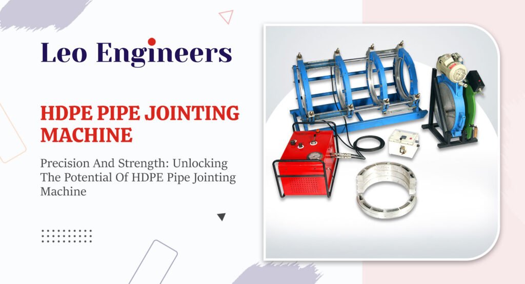 Leo Engineers HDPE Pipe Jointing Machine performing precision butt fusion welding to create high-strength, leak-proof joints for industrial water and gas pipelines.